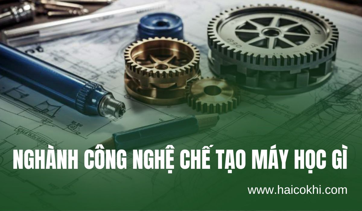 Nghành công nghệ chế tạo máy học cái gì