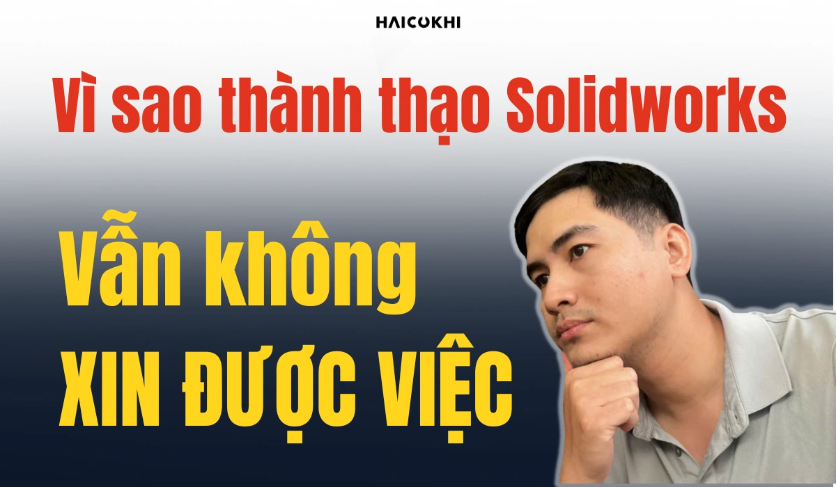 Học Solidworks xong vẫn thất nghiệp? Vì bạn đang hỏi sai câu hỏi từ đầu
